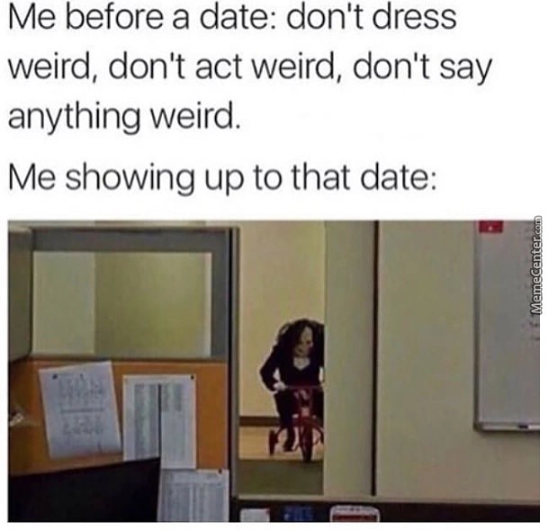 jigsaw date meme - Me before a date don't dress weird, don't act weird, don't say anything weird. Me showing up to that date MemeCenter.com