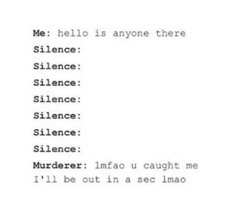 document - Me hello is anyone there Silence Silence Silence Silence Silence Silence Silence Murderer lmfao u caught me I'll be out in a sec lmao