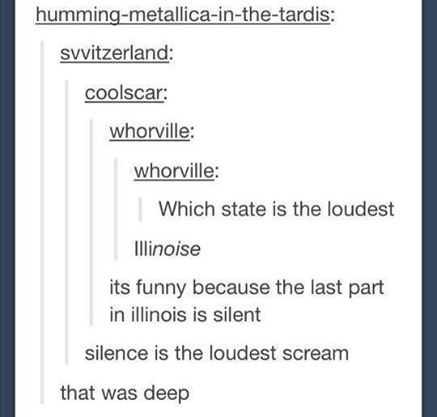 document - hummingmetallicainthetardis svvitzerland coolscar whorville whorville Which state is the loudest Illinoise its funny because the last part in illinois is silent silence is the loudest scream that was deep