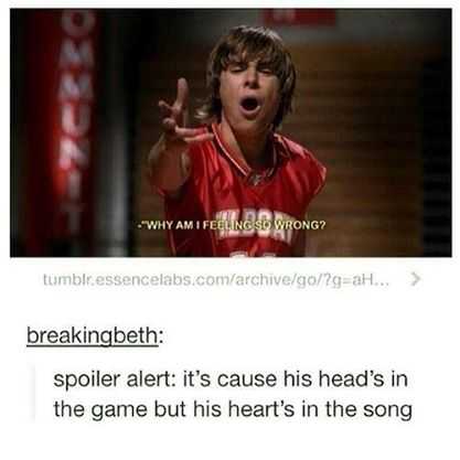 funniest high school musical memes - Ett Why Am I Feeling So Wrong? tumblr.essencelabs.comarchivegogab... > breakingbeth spoiler alert it's cause his head's in the game but his heart's in the song