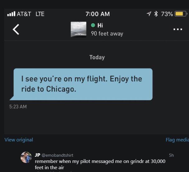 screenshot - . At&T Lte 1 73% 90 feet away Today I see you're on my flight. Enjoy the ride to Chicago. View original Flag media Jp remember when my pilot messaged me on grindr at 30,000 feet in the air