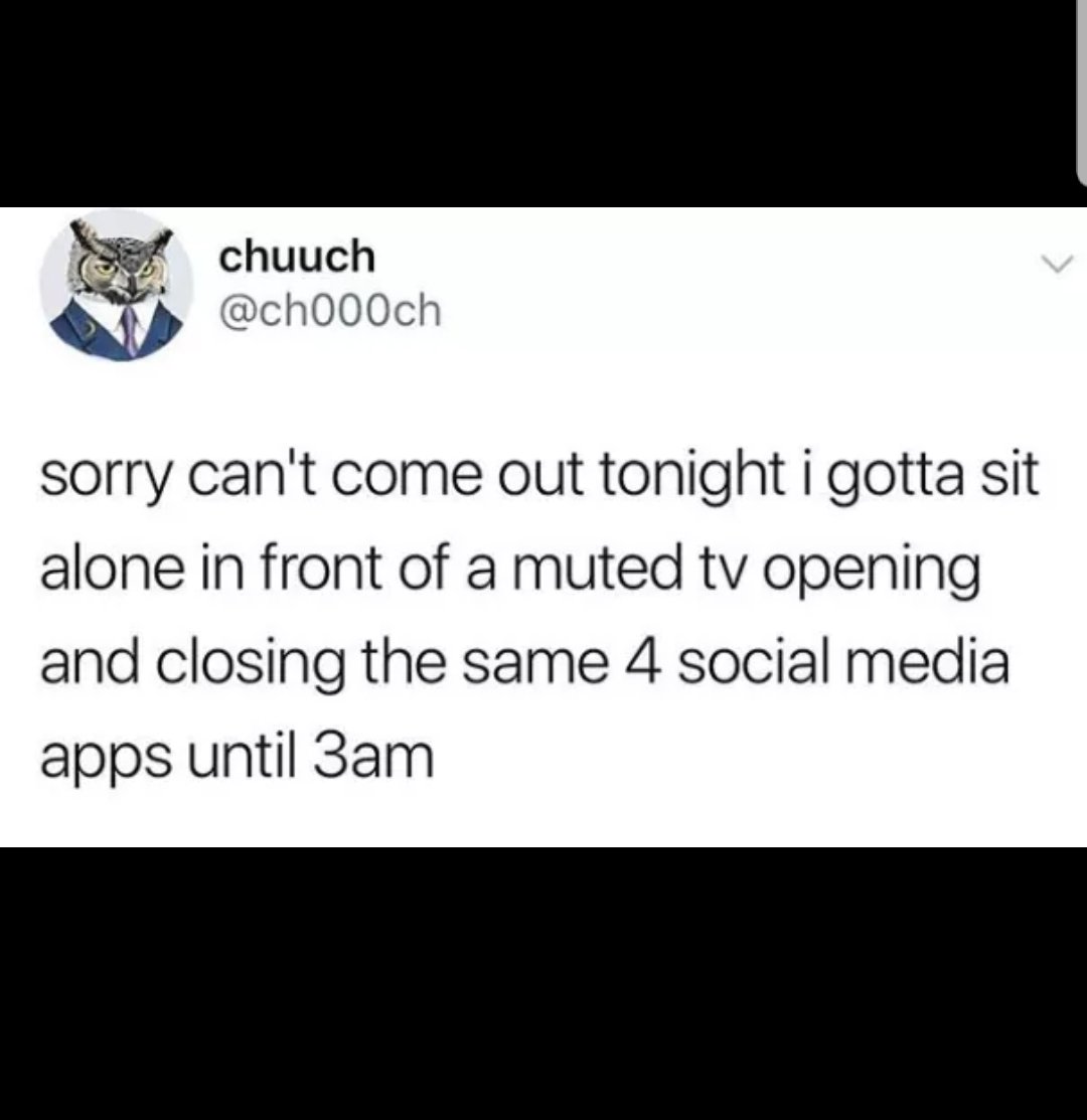 memes - screenshot - chuuch sorry can't come out tonight i gotta sit alone in front of a muted tv opening and closing the same 4 social media apps until 3am