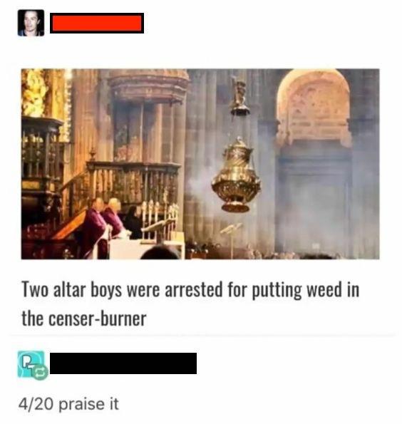 memes - 4 20 praise - Two altar boys were arrested for putting weed in the censerburner 420 praise it