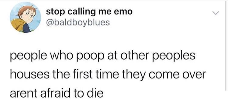 memes - human behavior - stop calling me emo people who poop at other peoples houses the first time they come over arent afraid to die