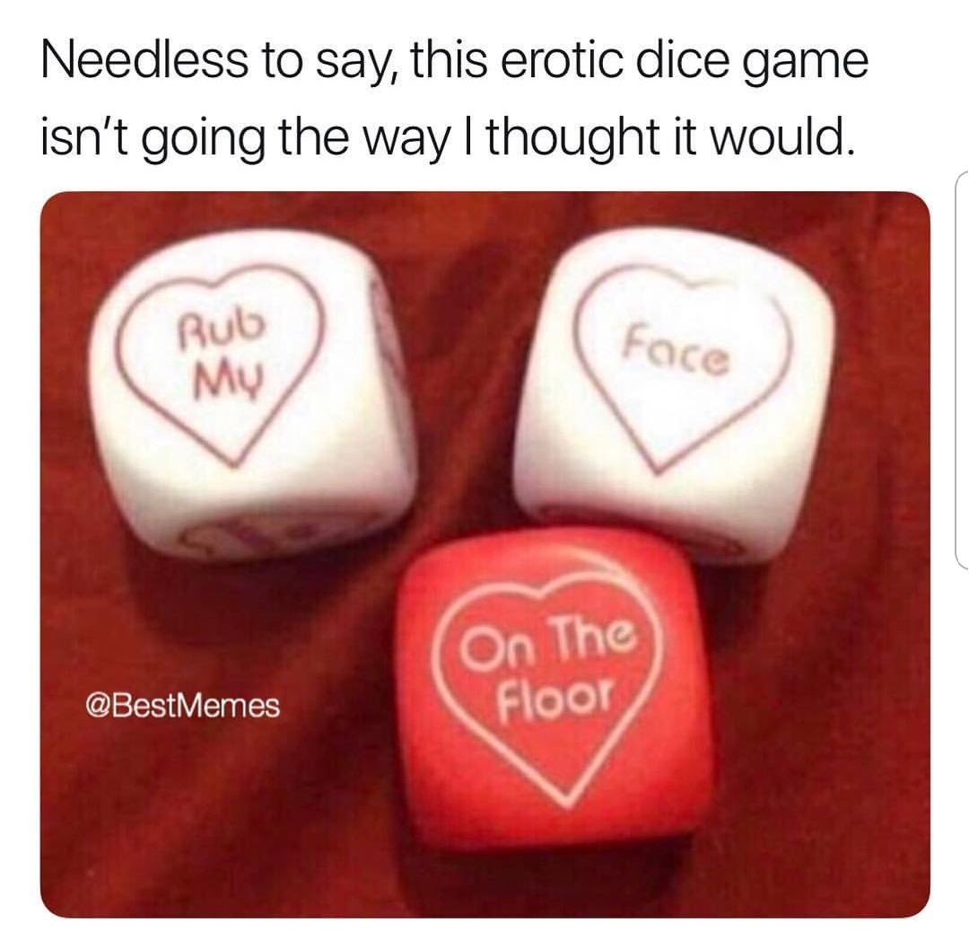 memes - erotic dice game - Needless to say, this erotic dice game isn't going the way I thought it would. Rub Face My On The Memes Floor