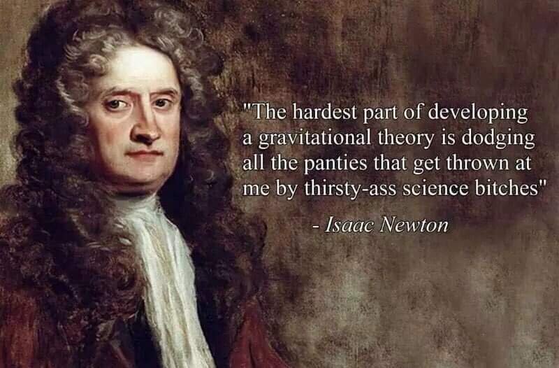 memes - thirsty ass science bitches - "The hardest part of developing a gravitational theory is dodging all the panties that get thrown at me by thirstyass science bitches" Isaac Newton
