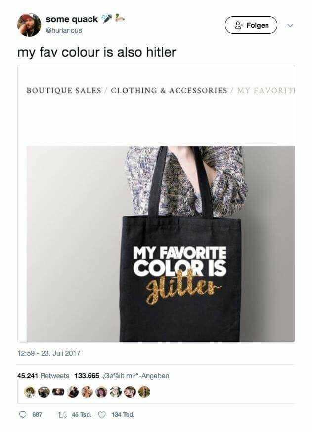 memes - my favorite color is glitter tote - some quack & Folgen my fav colour is also hitler Boutique Sales Clothing & Accessories My Favorit My Favorite Color Is Gure 23. Juli 2017 45.241 133.665 Gefllt mir"Angaben 587 45 Tsd. 134 Tsd.