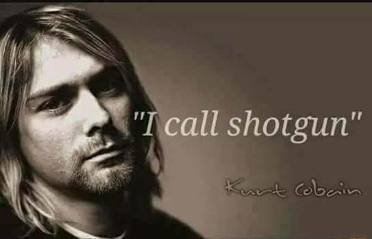memes - kurt cobain - "I call shotgun" Kurt Cobain