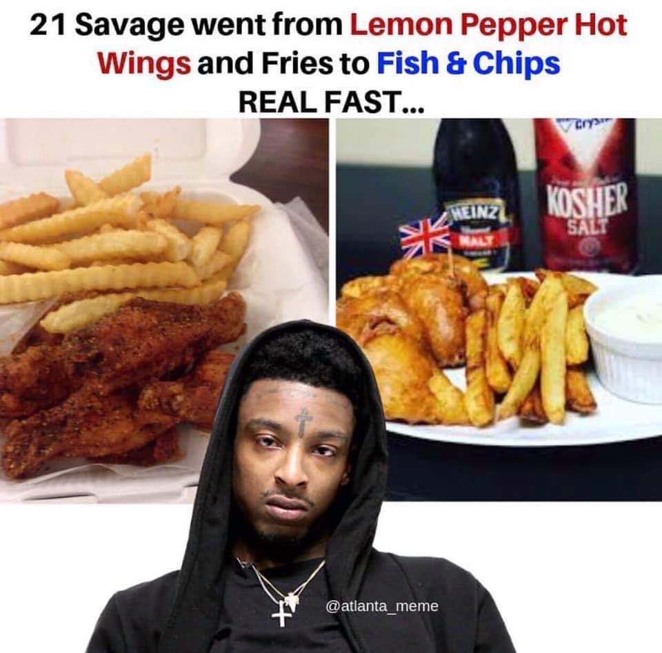 21 Savage Memes - 21 savage uk memes - 21 Savage went from Lemon Pepper Hot Wings and Fries to Fish & Chips Real Fast... Cry Einz Osher