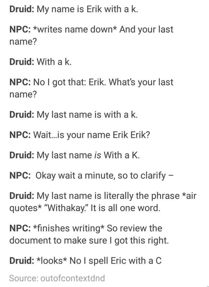 memes - eric with ak dnd - Druid My name is Erik with a k. Npc writes name down And your last name? Druid With a k. Npc No I got that Erik. What's your last name? Druid My last name is with a k. Npc Wait...is your name Erik Erik? Druid My last name is Wit