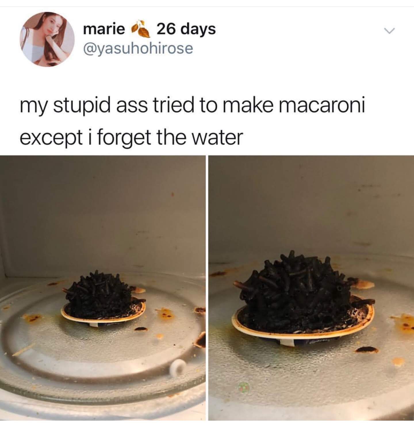 memes - Humour - marie26 days my stupid ass tried to make macaroni except i forget the water