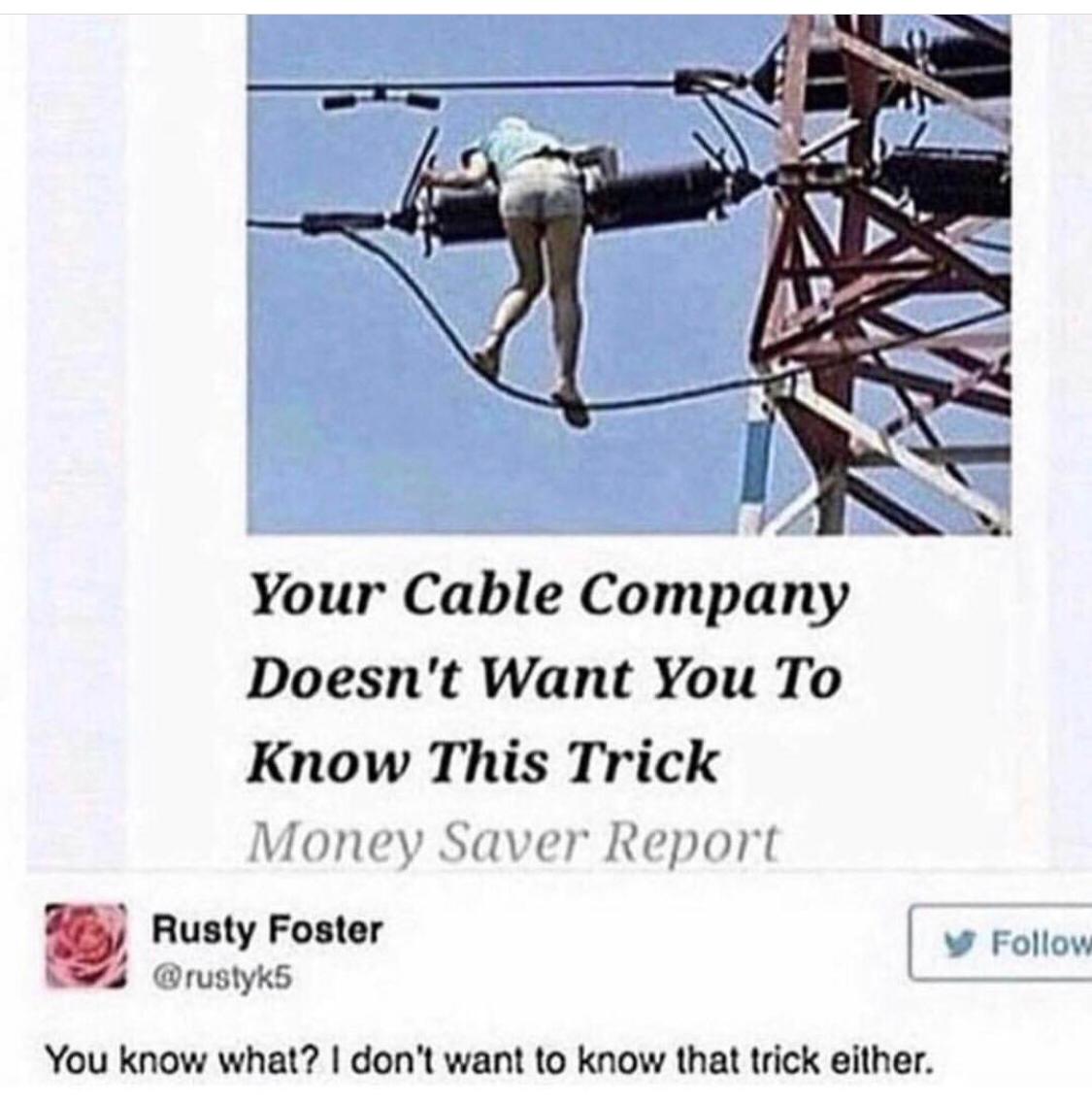 memes - your cable company doesn t want you - Your Cable Company Doesn't Want You To Know This Trick Money Saver Report Rusty Foster To y You know what? I don't want to know that trick either.