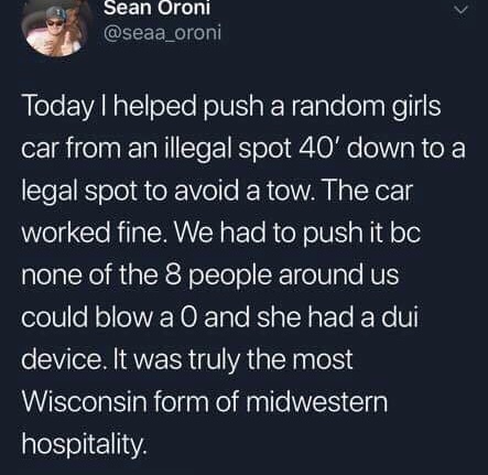 memes - atmosphere - Sean Oroni Today I helped push a random girls car from an illegal spot 40' down to a legal spot to avoid a tow. The car worked fine. We had to push it bc none of the 8 people around us could blow a 0 and she had a dui device. It was t