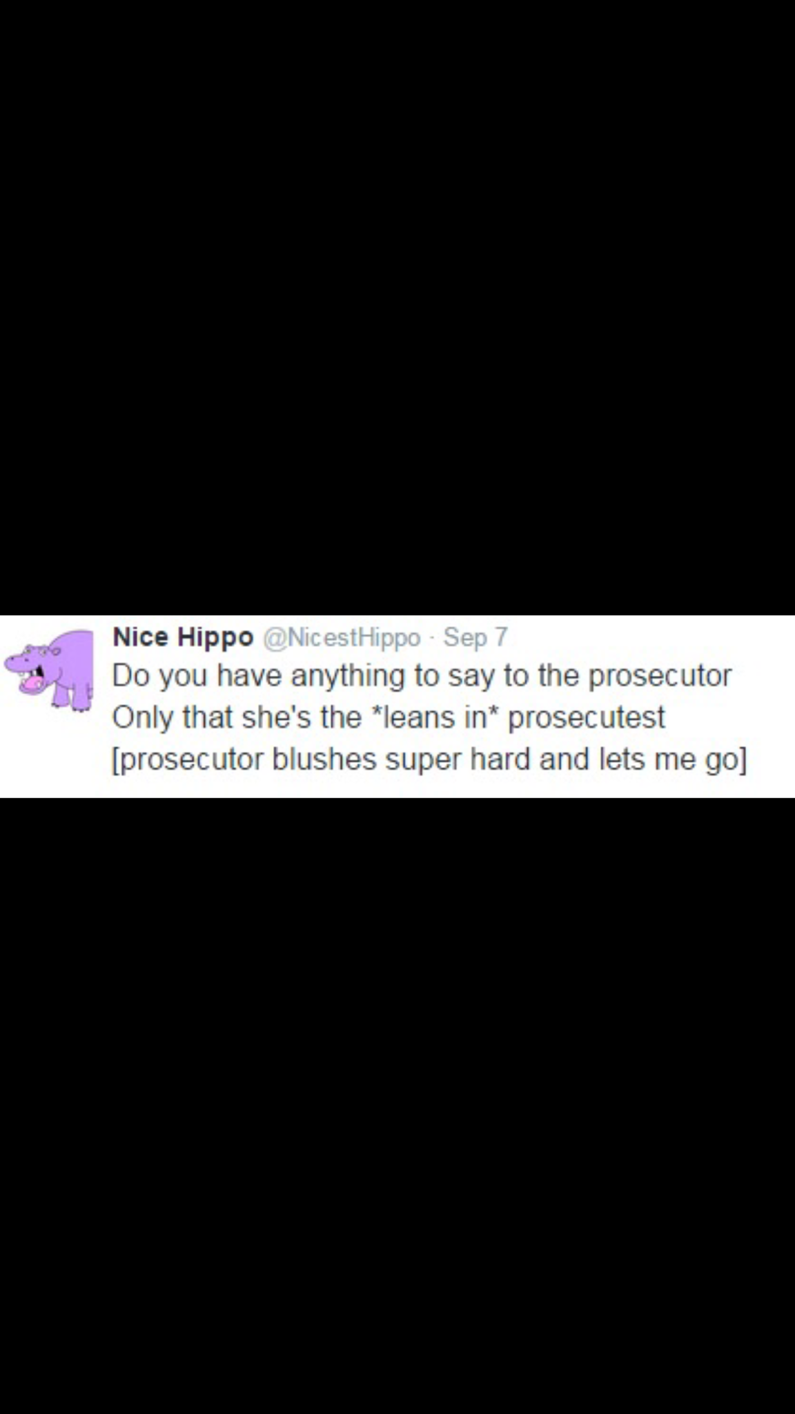 memes - screenshot - Nice Hippo . Sep 7 Do you have anything to say to the prosecutor Only that she's the leans in prosecutest prosecutor blushes super hard and lets me go
