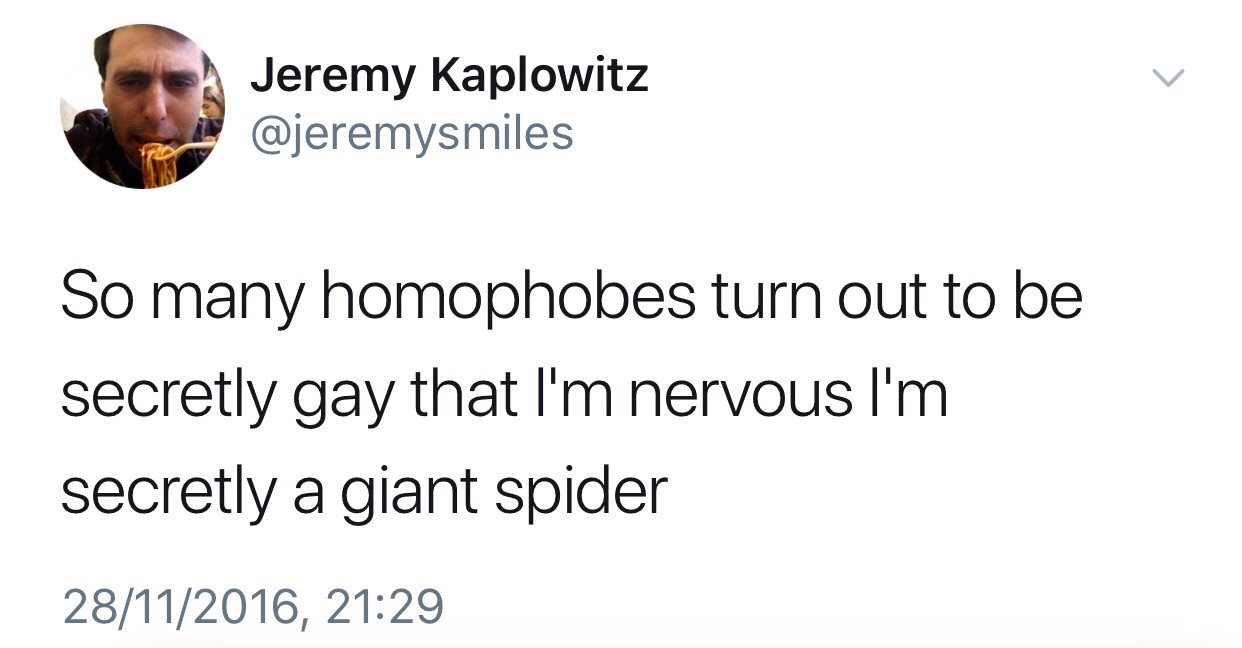 memes - congratulations about your face - Jeremy Kaplowitz So many homophobes turn out to be secretly gay that I'm nervous I'm secretly a giant spider 28112016,