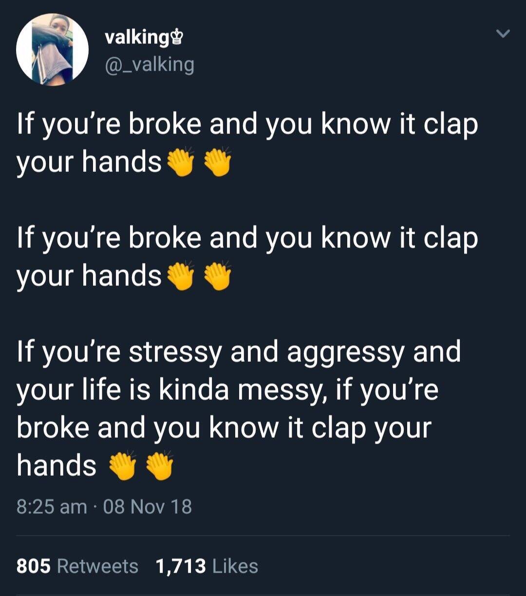 memes - if your stressed and you know it clap your hands - valking valking If you're broke and you know it clap your hands If you're broke and you know it clap your hands If you're stressy and aggressy and your life is kinda messy, if you're broke and you