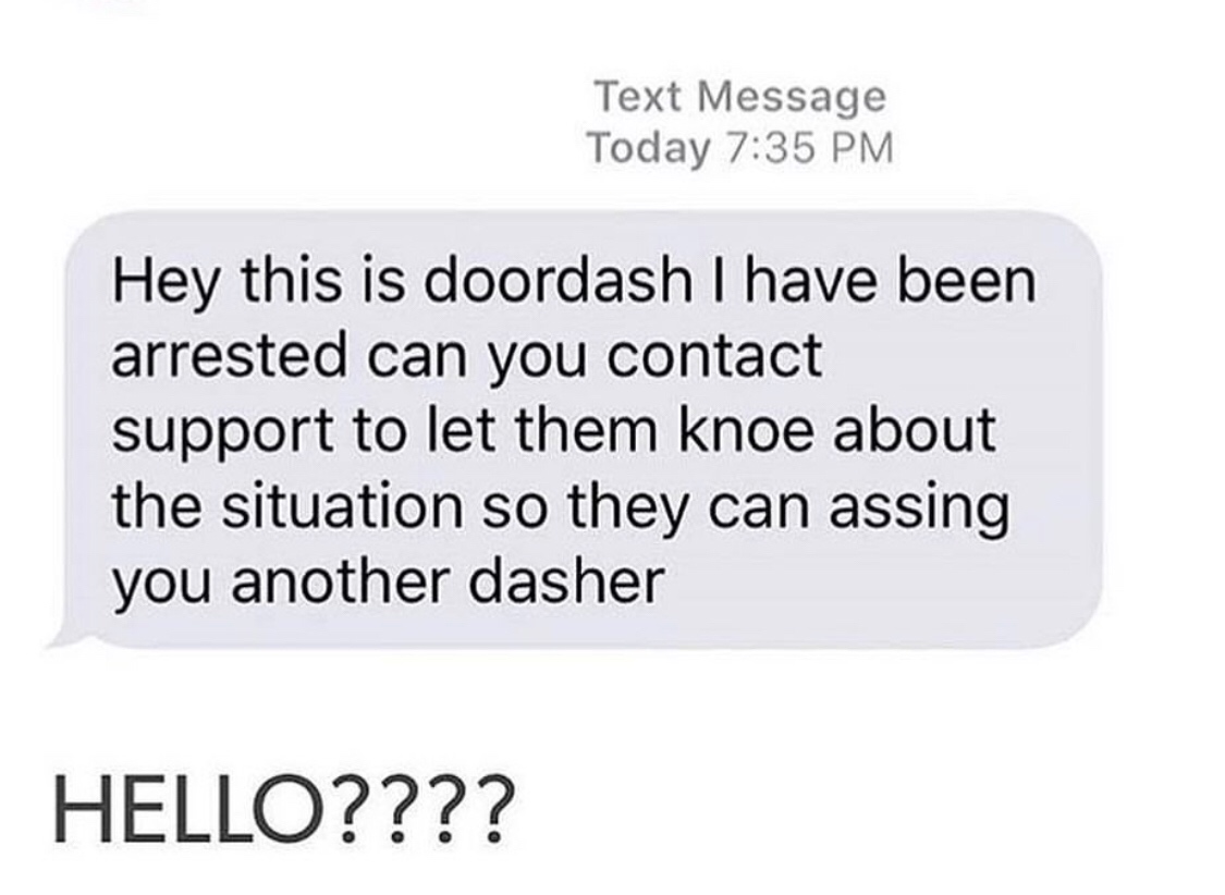 memes - organization - Text Message Today Hey this is doordash I have been arrested can you contact support to let them knoe about the situation so they can assing you another dasher Hello????