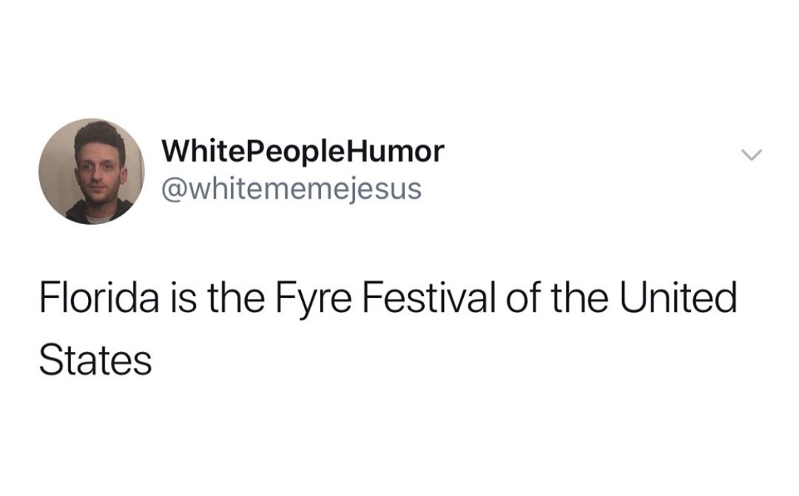 memes - per my last email meme - WhitePeopleHumor Florida is the Fyre Festival of the United States