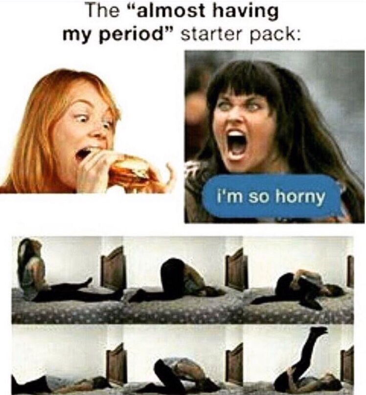 memes- me at my period - The "almost having my period" starter pack i'm so horny