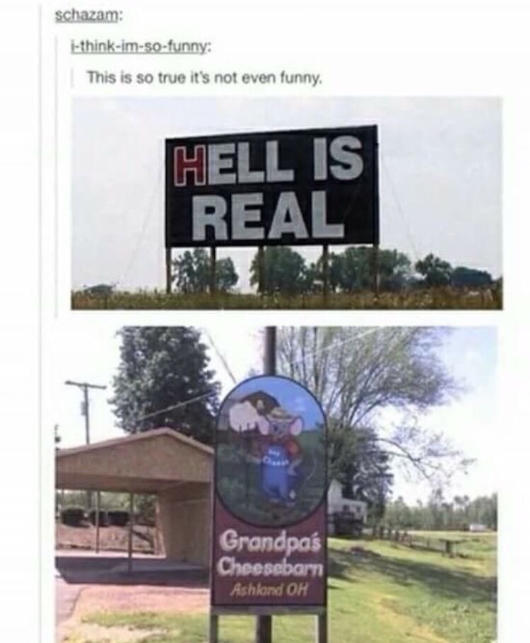 memes- hell is real grandpa's cheese barn - schazam ithinkimsofunny This is so true it's not even funny Hell Is Real Grandpas Cheesebarn Ashland Oh