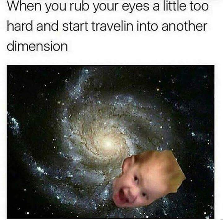 you rub your eyes meme - When you rub your eyes a little too hard and start travelin into another dimension