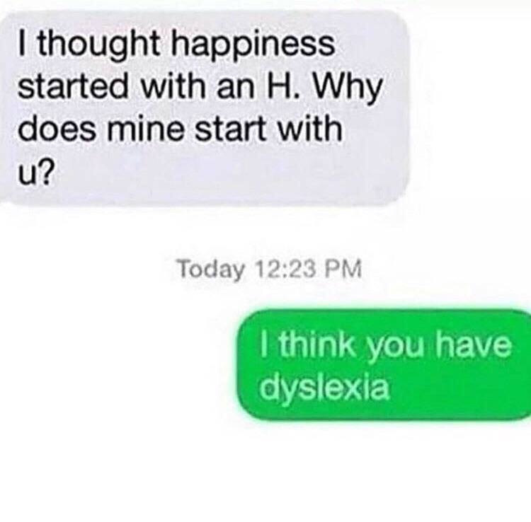 funny pick up lines - I thought happiness started with an H. Why does mine start with u? Today I think you have dyslexia