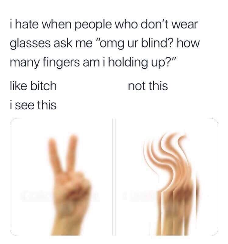 many fingers am i holding up meme - i hate when people who don't wear glasses ask me "omg ur blind? how many fingers am i holding up?" bitch not this i see this
