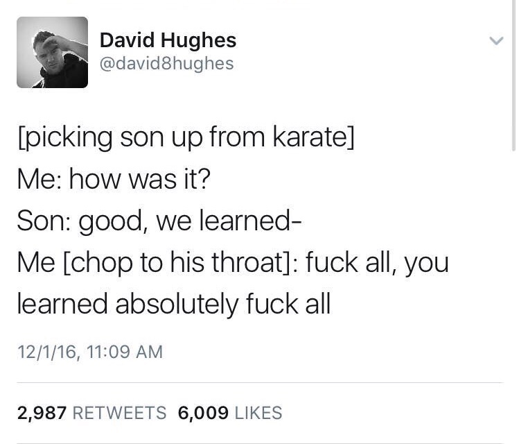 memes - angle - David Hughes picking son up from karate Me how was it? Son good, we learned Me chop to his throat fuck all, you learned absolutely fuck all 12116, 2,987 6,009