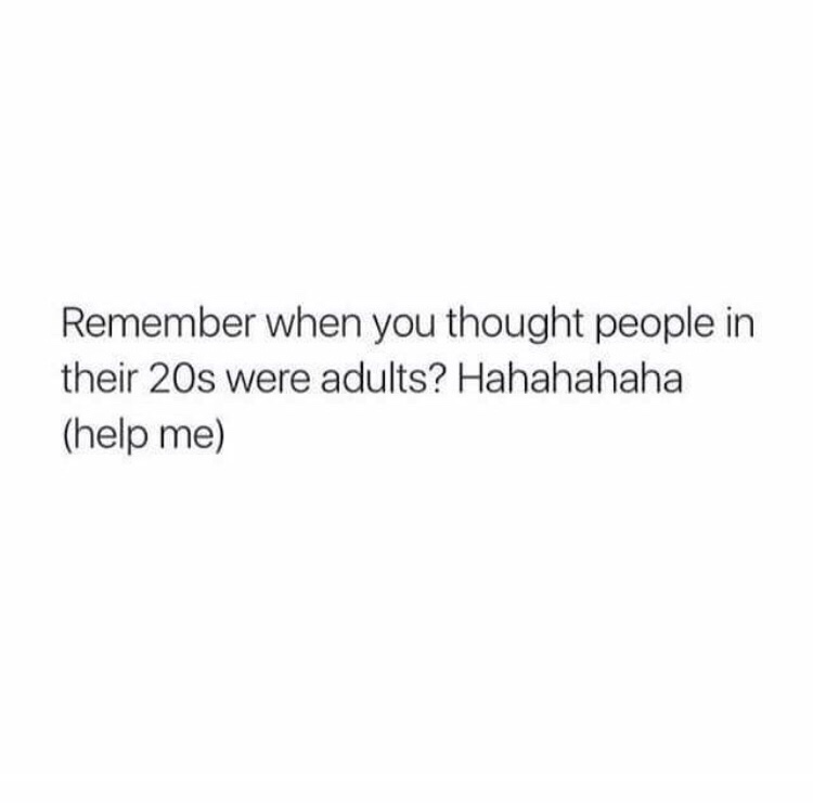 memes - Remember when you thought people in their 20s were adults? Hahahahaha help me