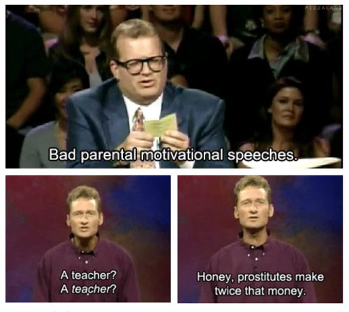 memes - best of whose line is it anyway - Bad parental motivational speeches. A teacher? A teacher? Honey, prostitutes make twice that money.