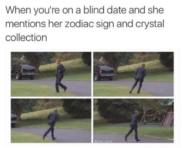 zodiac memes - When you're on a blind date and she mentions her zodiac sign and crystal collection mo wad