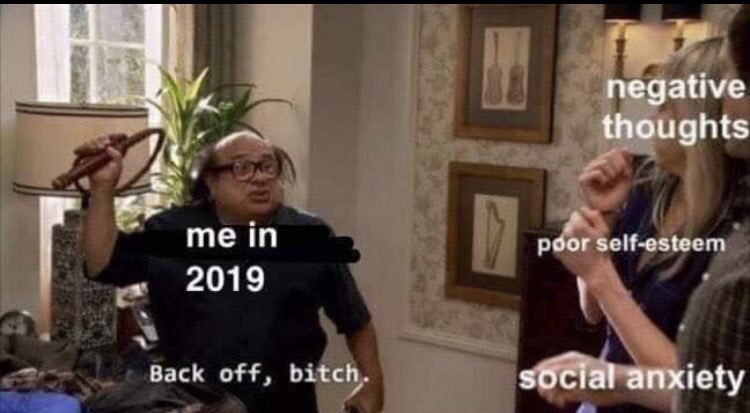 2019 is gonna be my year meme - negative thoughts poor selfesteem me in 2019 Back off, bitch. social anxiety