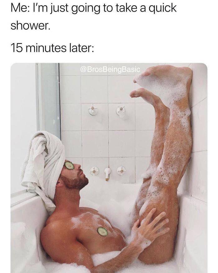 brosbeingbasic bath - Me I'm just going to take a quick shower. 15 minutes later