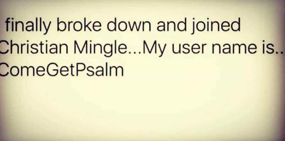 close up - finally broke down and joined Christian Mingle... My user name is.. ComeGetPsalm