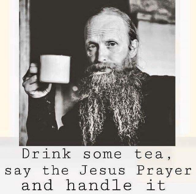 drink some tea say the jesus prayer - Drink some tea, say the Jesus Prayer and handle it