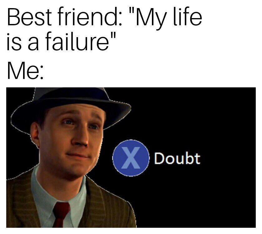 Best friend "My life is a failure" Me 2 x Doubt Doubt
