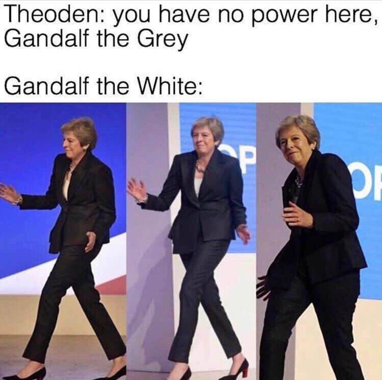 theresa may walking meme - Theoden you have no power here, Gandalf the Grey Gandalf the White
