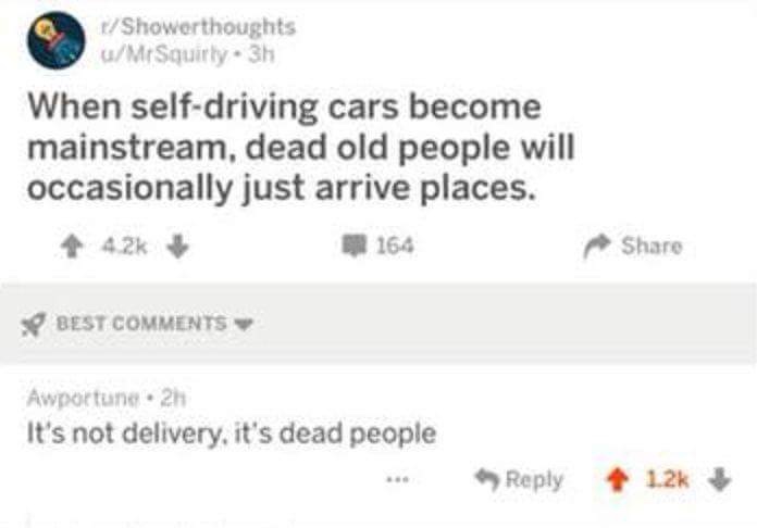 memes - boy quotes - Showerthoughts uMrSquirty. 3h When selfdriving cars become mainstream, dead old people will occasionally just arrive places. 4 164 Best Awportune.2h It's not delivery, it's dead people