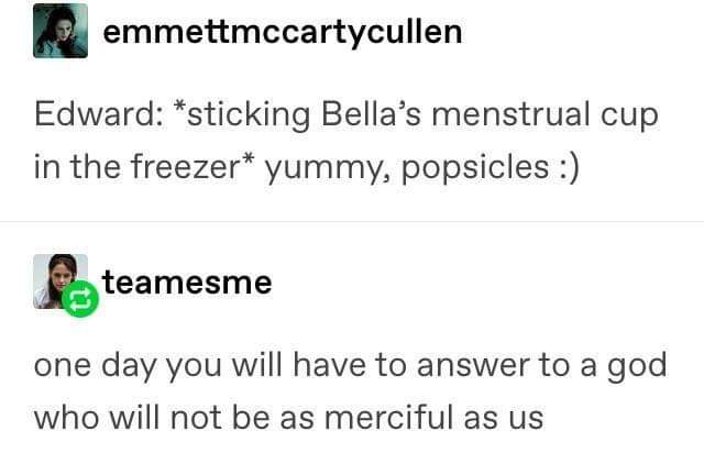 memes - one day you will have to answer - emmettmccartycullen Edward sticking Bella's menstrual cup in the freezer yummy, popsicles teamesme one day you will have to answer to a god who will not be as merciful as us