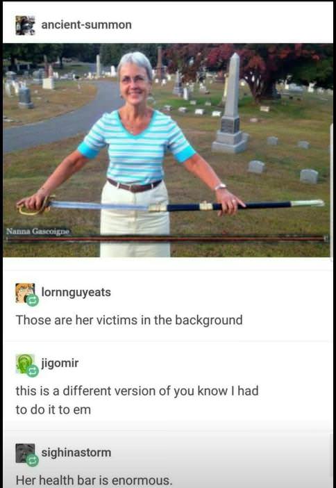 memes - nanna gascoigne - ancientsummon Nanna Gascoigne lornnguyeats Those are her victims in the background jigomir this is a different version of you know I had to do it to em sighinastorm Her health bar is enormous.