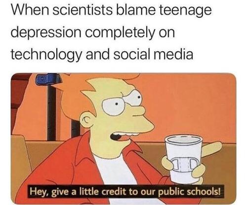 memes - give a little credit to our public schools meme - When scientists blame teenage depression completely on technology and social media Hey, give a little credit to our public schools!