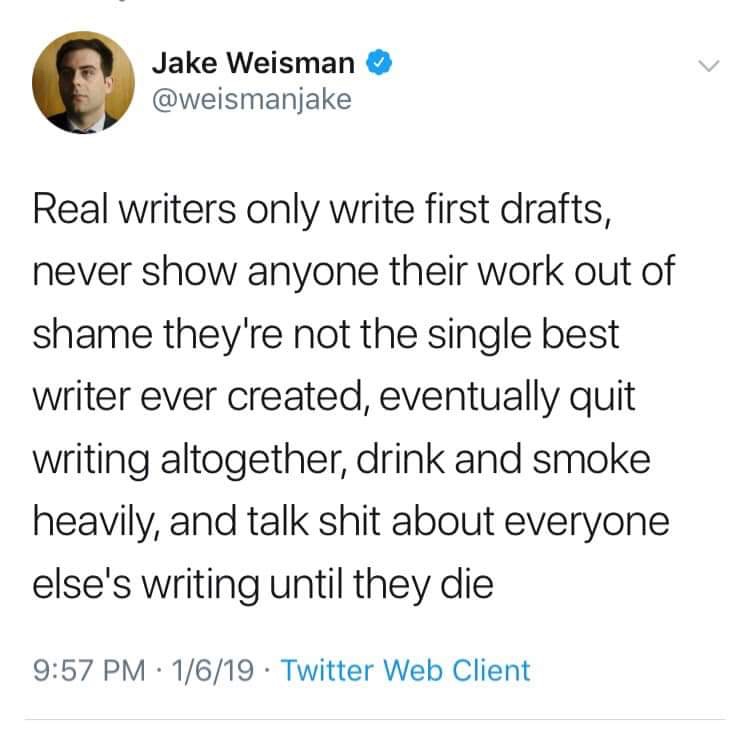 memes - Jake Weisman Real writers only write first drafts, never show anyone their work out of shame they're not the single best writer ever created, eventually quit writing altogether, drink and smoke heavily, and talk shit about everyone else's writing 