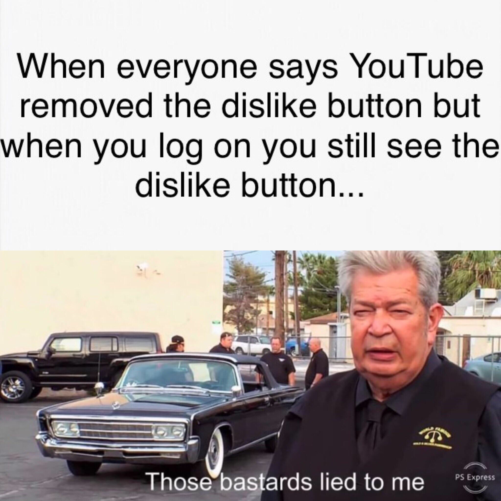 dank memes those bastards lied to me meme - When everyone says YouTube removed the dis button but when you log on you still see the dis button... Those bastards lied to me!