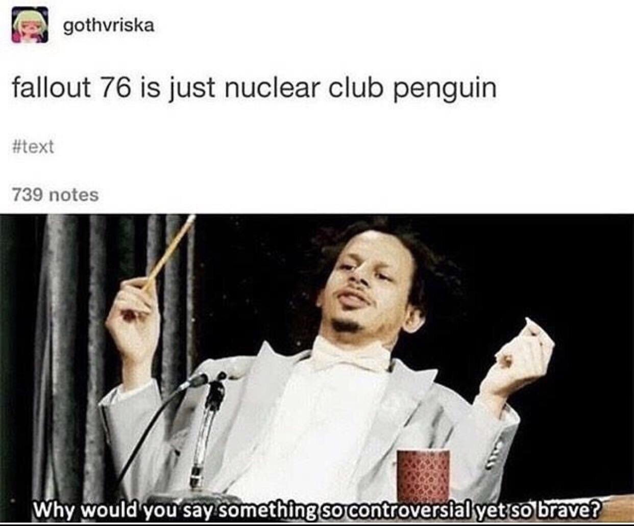 dank memes would you say something so controversial meme - gothvriska fallout 76 is just nuclear club penguin 739 notes Why would you say something so controversial yet so brave?