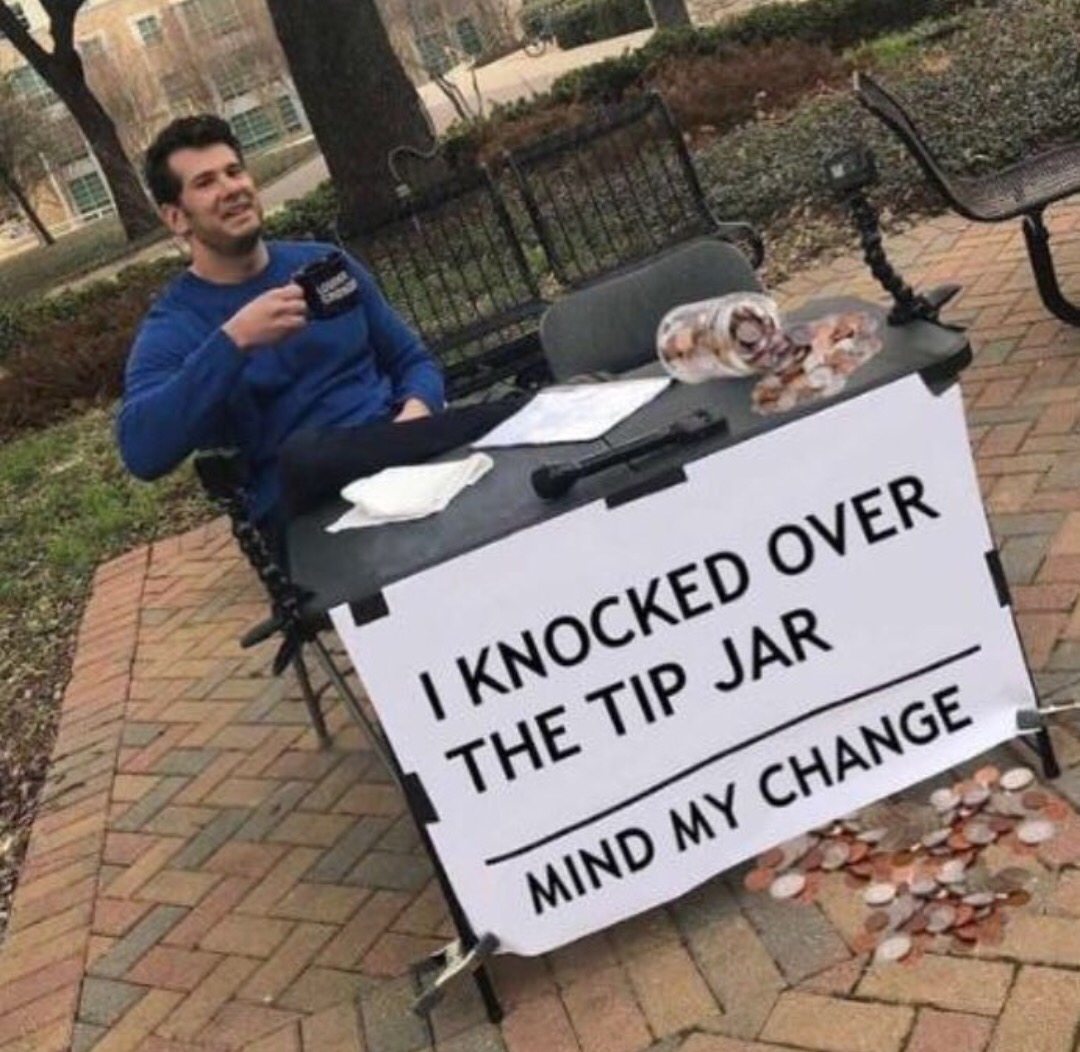 dank memes meme de change my mind - I Knocked Over The Tip Jar Mind My Change