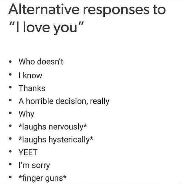 memes - formal email to unknown recipient - Alternative responses to "I love you" Who doesn't I know Thanks A horrible decision, really Why laughs nervously laughs hysterically Yeet I'm sorry finger guns