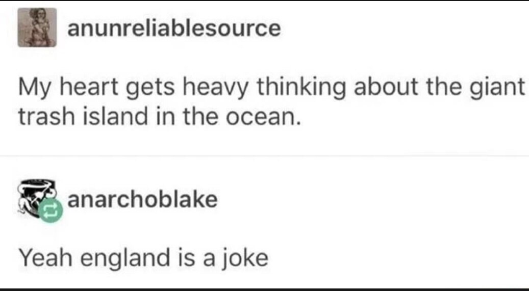 memes - Meme - anunreliablesource My heart gets heavy thinking about the giant trash island in the ocean. anarchoblake Yeah england is a joke