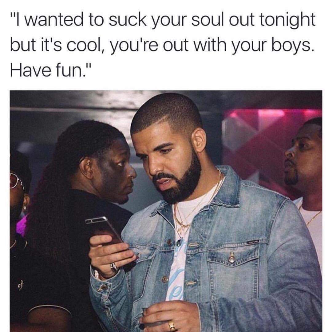 memes - funny gcse memes - "I wanted to suck your soul out tonight but it's cool, you're out with your boys. Have fun."