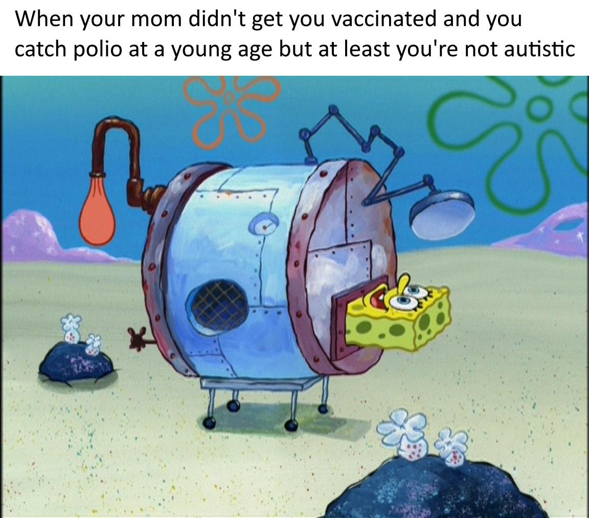 memes - autistic kid memes - When your mom didn't get you vaccinated and you catch polio at a young age but at least you're not autistic