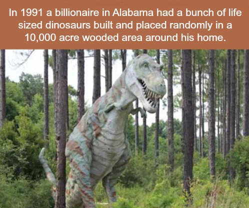 memes - dinosaurs in alabama - In 1991 a billionaire in Alabama had a bunch of life sized dinosaurs built and placed randomly in a 10,000 acre wooded area around his home.